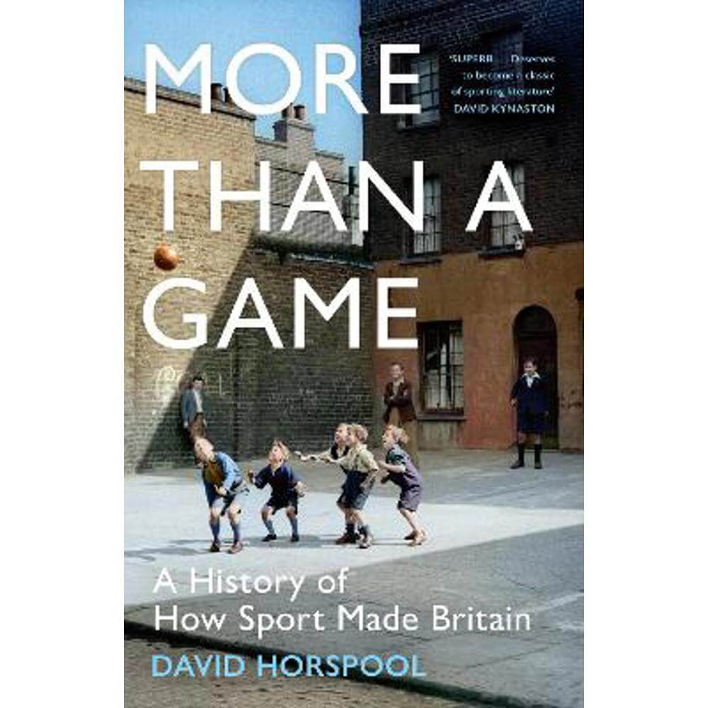 More Than a Game: A History of How Sport Made Britain (Hardback) - David Horspool
